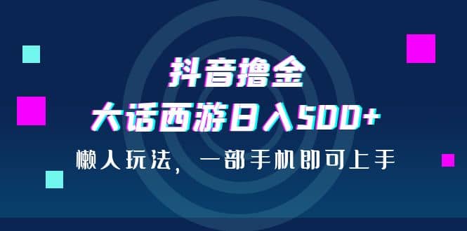 抖音撸金，大话西游日入500 ，懒人玩法，一部手机即可上手-多米来