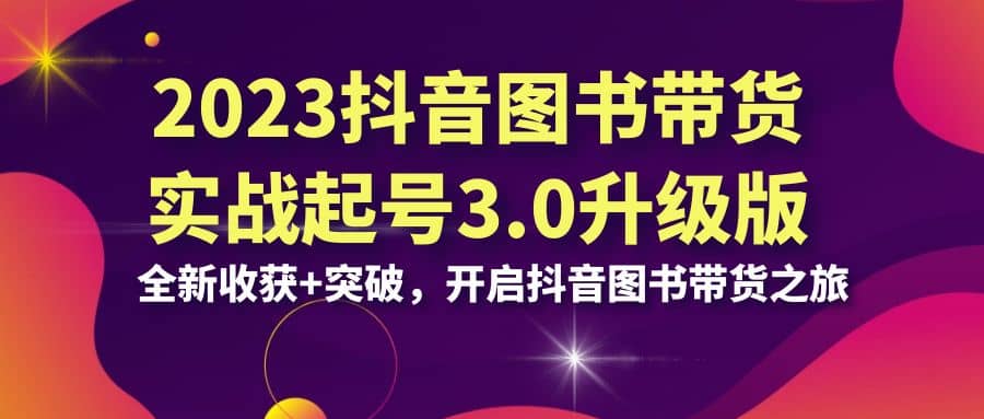 2023抖音 图书带货实战起号3.0升级版：全新收获 突破，开启抖音图书带货之旅-多米来