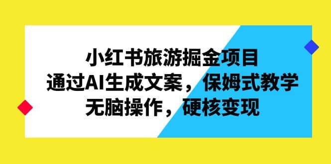 小红书旅游掘金项目，通过AI生成文案，保姆式教学，无脑操作，硬核变现-多米来