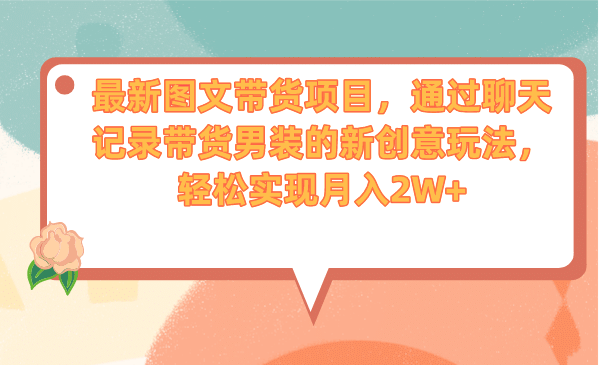 最新图文带货项目，通过聊天记录带货男装的新创意玩法，轻松实现月入2W-多米来