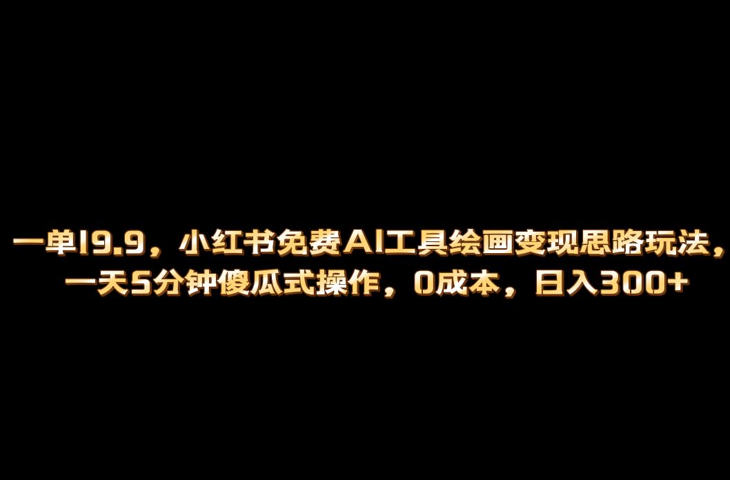 小红书免费AI工具绘画变现玩法，一天5分钟傻瓜式操作，0成本日入300-多米来