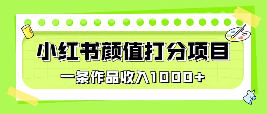 适合0基础小白的小红书颜值打分项目，一条作品收入1000-多米来