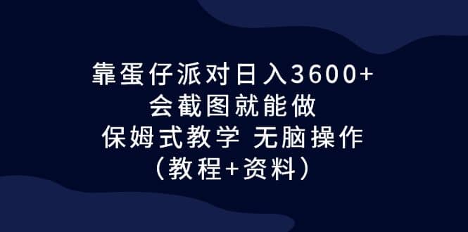 靠蛋仔派对日入3600 ，会截图就能做，保姆式教学 无脑操作（教程 资料）-多米来