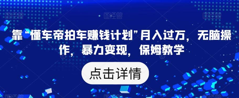 靠“懂车帝拍车赚钱计划”月入过万，无脑操作，暴力变现，保姆教学【揭秘】-多米来