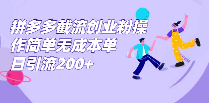 拼多多截流创业粉操作简单无成本单日引流200-多米来