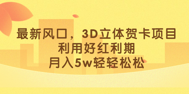 最新风口，3D立体贺卡项目，利用好红利期，月入5w轻轻松松-多米来