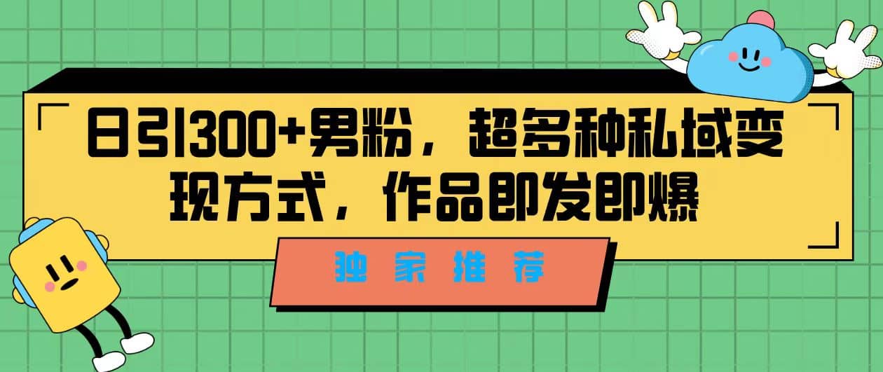 独家推荐！日引300 男粉，超多种私域变现方式，作品即发即报-多米来