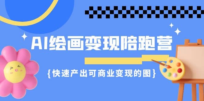 AI绘画·变现陪跑营，快速产出可商业变现的图（11节课）-多米来