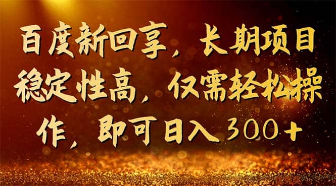 百度新回享，长期项目稳定性高，仅需轻松操作，即可日入300-多米来