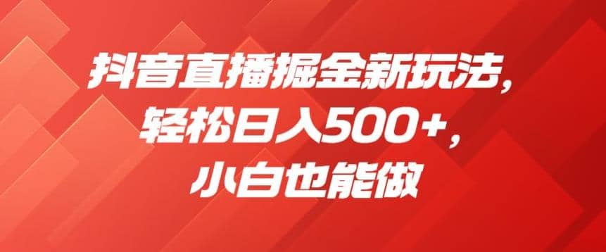 抖音直播掘金新玩法，轻松日入500 ，小白也能做【揭秘】-多米来