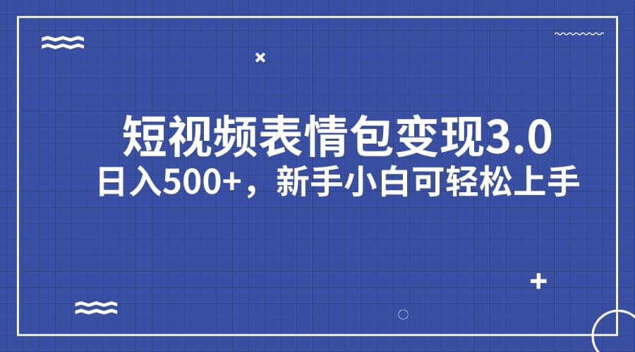 短视频表情包变现项目3.0，日入500 ，新手小白轻松上手（教程 资料）-多米来