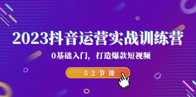 2023抖音运营实战训练营，0基础入门，打造爆款短视频（52节课）-多米来