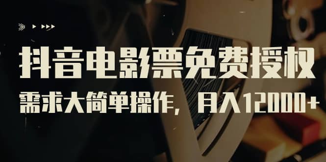 抖音电影票免费授权，需求大简单操作，月入12000 （教程 素材打包）-多米来