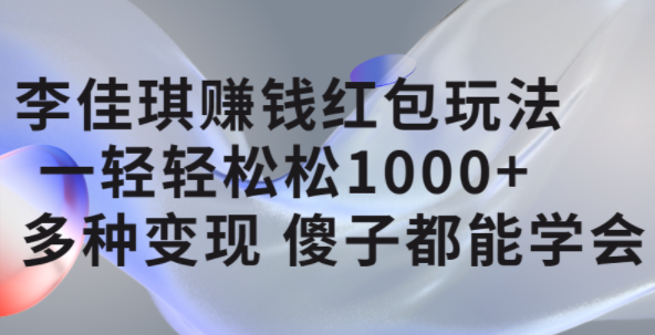 李佳琪赚钱红包玩法，一天轻轻松松1000 ，多种变现，傻子都能学会-多米来