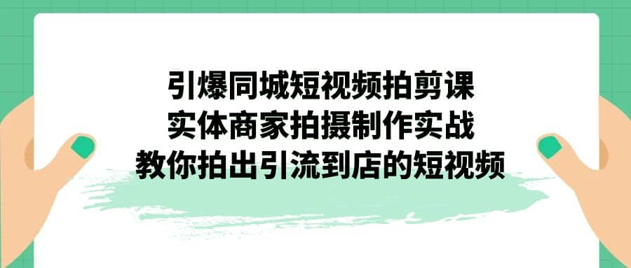 引爆同城-短视频拍剪课：实体商家拍摄制作实战，教你拍出引流到店的短视频-多米来