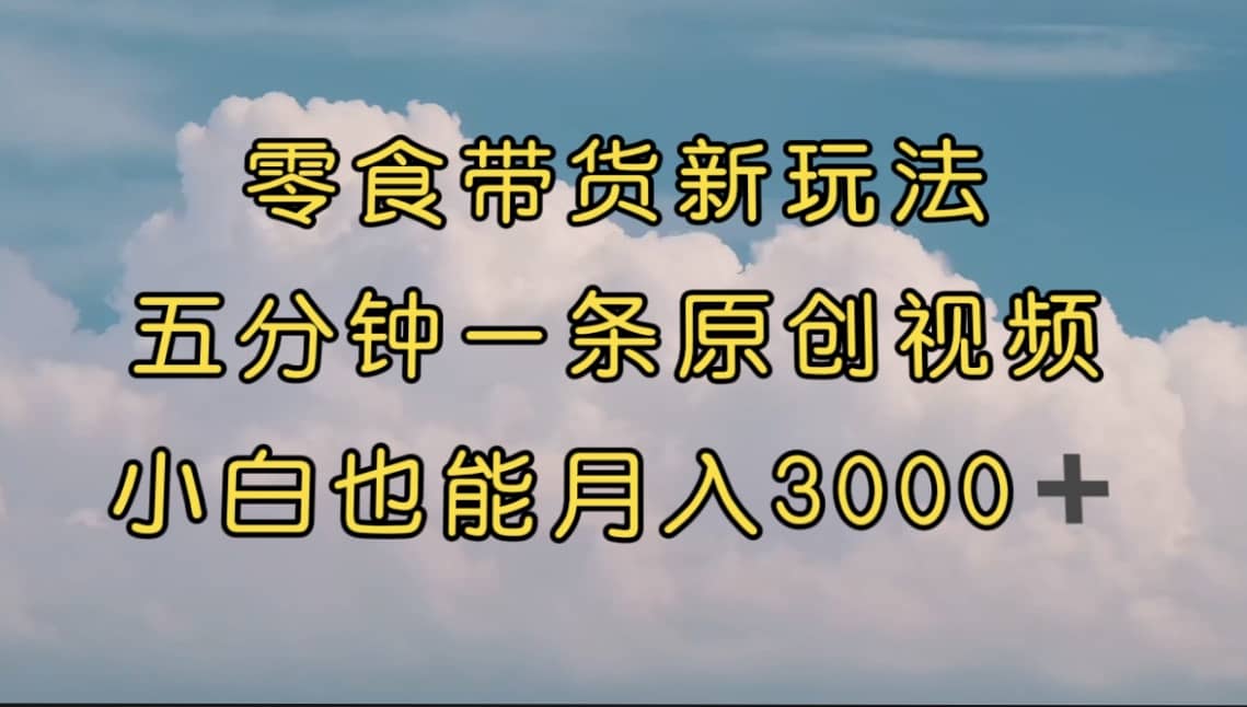 零食带货新玩法，5分钟一条原创视频，新手小白也能轻松月入3000  （教程）-多米来