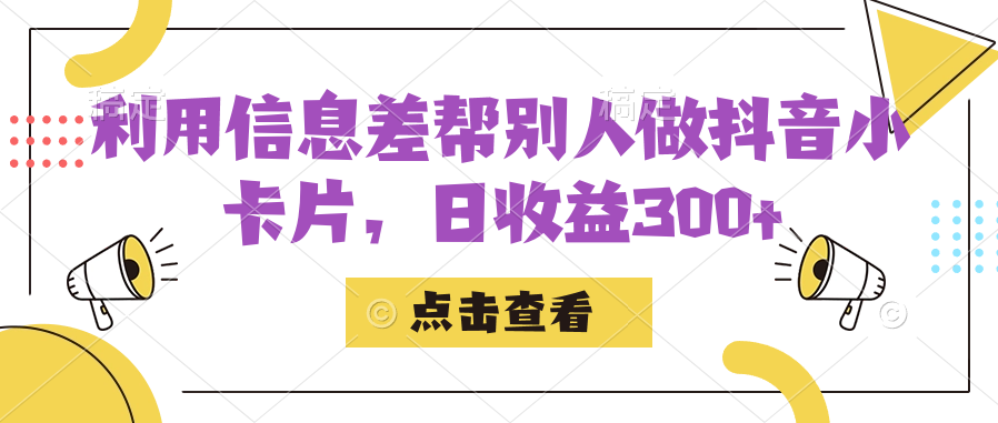 利用信息查帮别人做抖音小卡片，日收益300-多米来