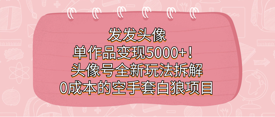 发发头像，单作品变现5000 ！头像号全新玩法拆解，0成本的空手套白狼项目-多米来