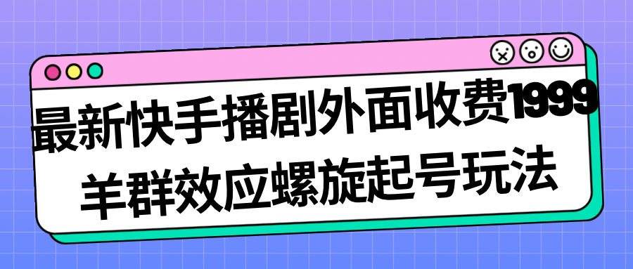 最新快手播剧外面收费1999羊群效应螺旋起号玩法配合流量日入几百完全没问题-多米来