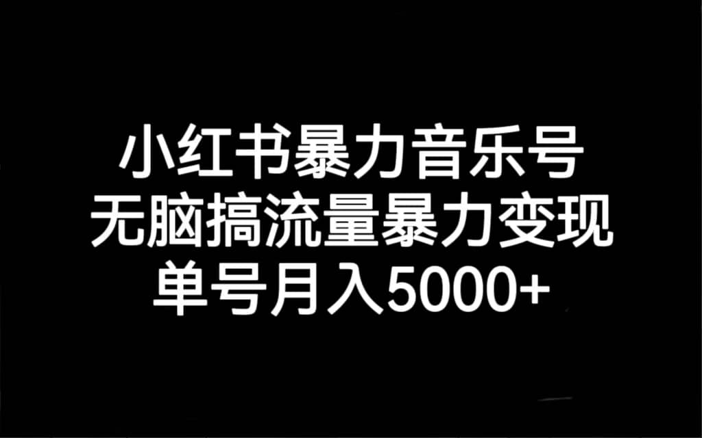 小红书暴力音乐号，无脑搞流量暴力变现，单号月入5000-多米来