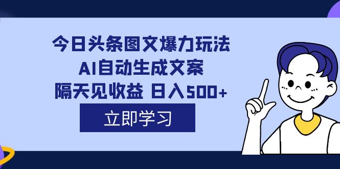 外面收费1980的今日头条图文爆力玩法,AI自动生成文案，隔天见收益 日入500-多米来