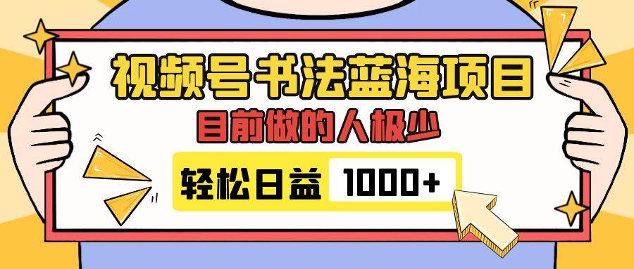 视频号书法蓝海项目，目前做的人极少，流量可观，变现简单，日入1000-多米来