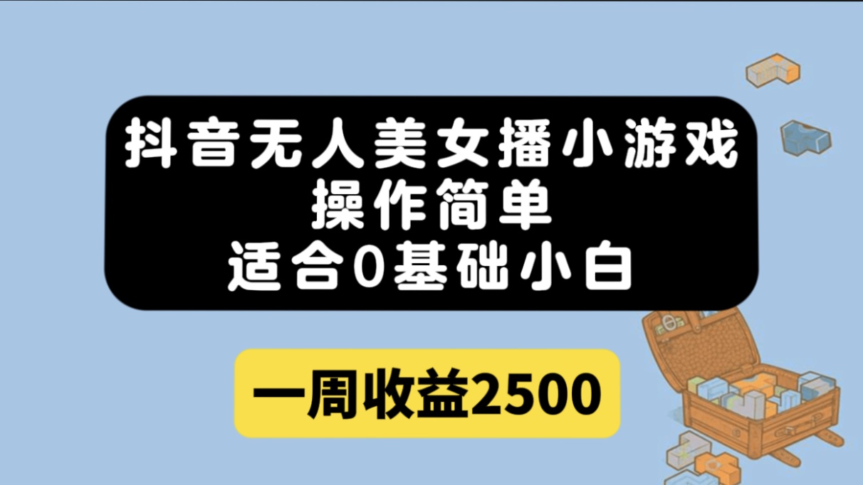 抖音无人美女播小游戏，操作简单，适合0基础小白一周收益2500-多米来