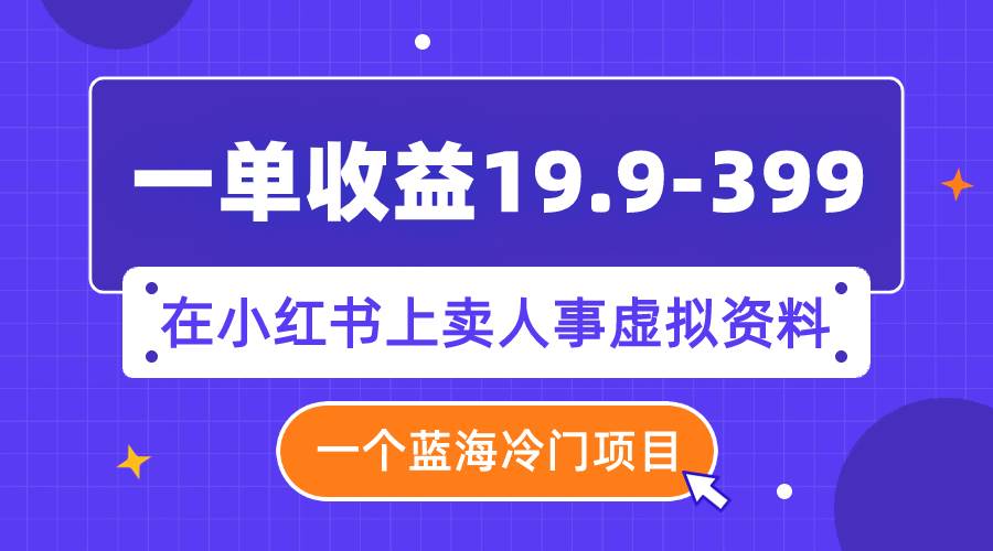 一单收益19.9-399，一个蓝海冷门项目，在小红书上卖人事虚拟资料-多米来