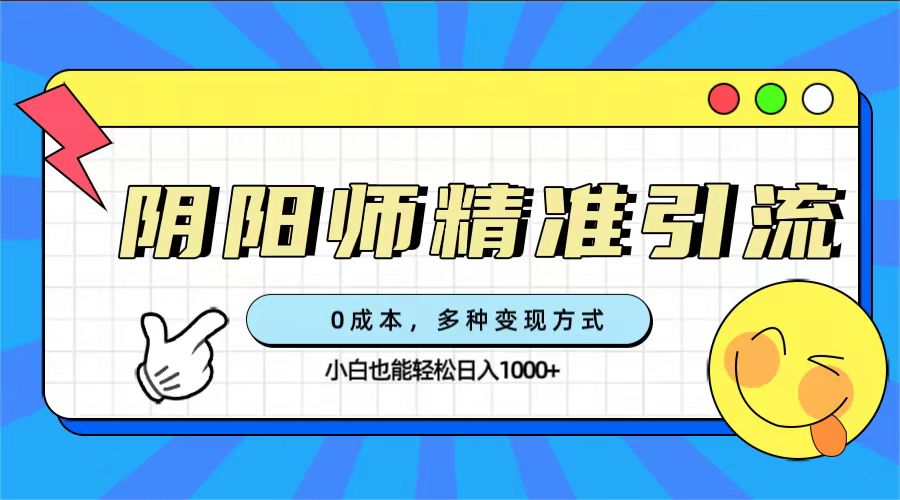 0成本阴阳师精准引流，多种变现方式，小白也能轻松日入1000-多米来