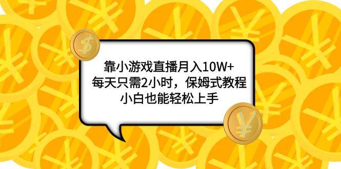 靠小游戏直播月入10W ，每天只需2小时，保姆式教程，小白也能轻松上手-多米来