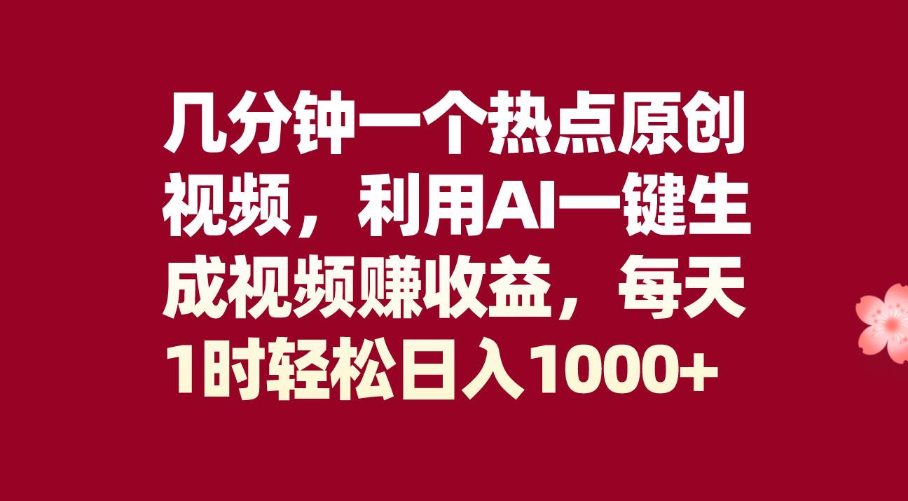 几分钟一个热点原创视频，利用AI一键生成视频赚收益，每天1时轻松日入1000-多米来