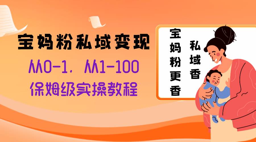 宝妈粉私域变现从0-1，从1-100，保姆级实操教程，长久稳定的变现之法-多米来