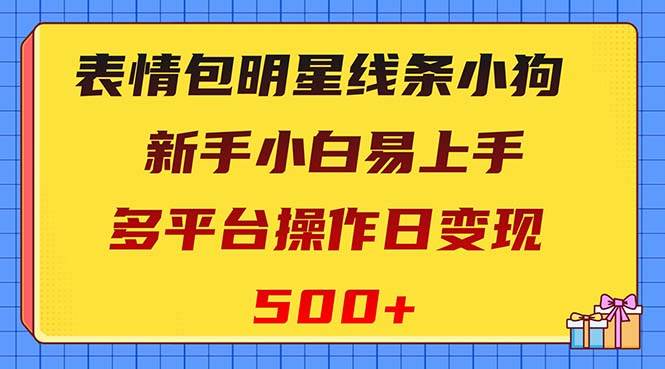 表情包明星线条小狗变现项目，小白易上手多平台操作日变现500-多米来