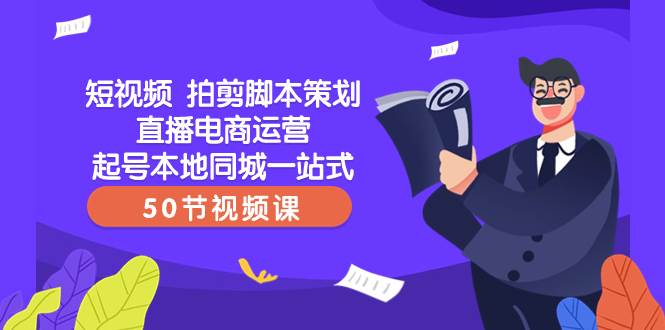 短视频 拍剪脚本策划直播电商运营起号本地同城一站式（50节视频课）-多米来