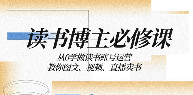 读书 博主 必修课：从0学做读书账号运营：教你图文、视频、直播卖书-多米来