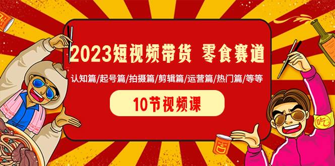 2023短视频带货 零食赛道 认知篇/起号篇/拍摄篇/剪辑篇/运营篇/热门篇/等等-多米来