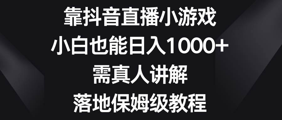 靠抖音直播小游戏，小白也能日入1000 ，需真人讲解，落地保姆级教程-多米来